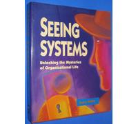 Seeing Systems: Unlocking the Mysteries of Organizational Life