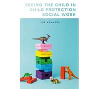 Seeing The Child In Child Protection Social Work