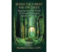 Seeing The Forest And Trees: Mapping Your Inner World For Greater Clarity And Satisfaction In Life