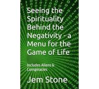 Seeing the Spirituality Behind the Negativity - a Menu for the Game of Life: Includes Aliens & Conspiracies