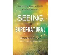 Seeing the Supernatural How to Sense Discern and Battle in the Spiritual Realm by John Eckhardt Jennifer Eivaz (Auteur)