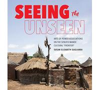 Seeing the Unseen: Arts of Power Associations on the Senufo-Mande Cultural Frontier