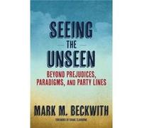 Seeing the Unseen by Beckwith & Mark M. httpsbraverangels.org & Braver Angels United States Beckwith Mark M. httpsbraverangels.org Braver Angels United States (Auteur)