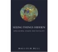 Seeing Things Hidden: Apocalypse, Vision and Totality Bull, Malcolm (Auteur)