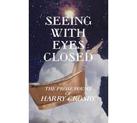Seeing With Eyes Closed: The Prose Poems Of Harry Crosby