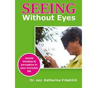 Seeing Without Eyes: Unfold intuition & perception in your everyday life