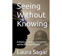 Seeing Without Knowing: A History of Intuition, Precognition, and the Unexplained Sense