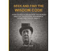 SEEK AND FIND THE WISDOM CΩDE: WORDSEARCH PUZZLES FROM THE WORLD’S GREATEST QUOTATIONS, APHORISMS & OTHER WISE THINGS - BOOK 21