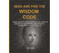 SEEK AND FIND THE WISDOM CΩDE: WORDSEARCH PUZZLES FROM THE WORLD’S GREATEST QUOTATIONS, APHORISMS & OTHER WISE THINGS - BOOK 13