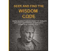 SEEK AND FIND THE WISDOM CΩDE: WORDSEARCH PUZZLES FROM THE WORLD’S GREATEST QUOTATIONS, APHORISMS & OTHER WISE THINGS - BOOK 7