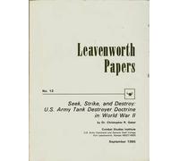 Seek, Strike, and Destroy: U.S. Army Tank Destroyer Doctrine in World War II (Leavenworth Papers, Number 12)