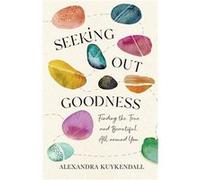 Seeking Out Goodness Finding the True and Beautiful All around You by Alexandra Kuykendall Alexandra Kuykendall (Auteur)