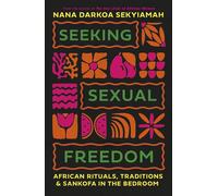 Seeking Sexual Freedom African Ritual, Tradition and Sankofa in the Bedroom - Nana Darkoa Sekyiamah - Dialogue Books - ebook (ePub) - Livre