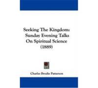 Seeking the Kingdom: Sunday Evening Talks on Spiritual Science (1889) Patterson, Charles Brodie (Auteur)