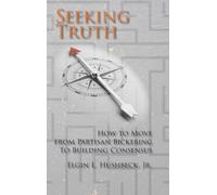 Seeking Truth: How to Move From Partisan Bickering To Building Consensus
