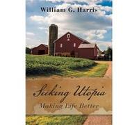 Seeking Utopia Making Life Better - William G. Harris - Lulu Press Inc. - Livre en Anglais William G. HarrisWilliam G. Harris (Auteur)