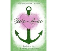 Seelen - Anker: Zurück zu dir: Das Praxisbuch für den Frühling