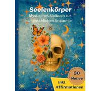 Seelenkörper: Ein mystisches Malbuch der menschlichen Anatomie, m. 30 Motiven inkl. positive Affirmationen, f. alle, die das Mystische lieben, Kreativität suchen, Ideale Geschenk