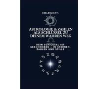 Seelenlicht - ASTROLOGIE & ZAHLEN ALS SCHLUSSEL ZU DEINEM WAHREN WEG: DEIN SCHICKSAL IST GESCHRIEBEN - IN STERNEN, ZAHLEN UND STILLE