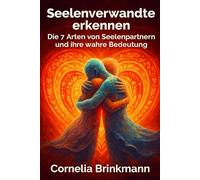 Seelenverwandte erkennen: Die 7 Arten von Seelenpartnern und ihre wahre Bedeutung: Ein Wegweiser zu Seelenpartnern, Dualseelen & Zwillingsflammen und den geheimen Botschaften eurer Verbindung