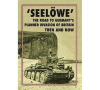 'Seelöwe': The Road to Germany's Planned Invasion of Britain Then and Now