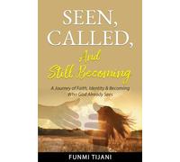 Seen, Called, and Still Becoming: A Journey of Faith, Identity & Becoming Who God Already Sees