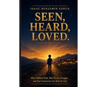 Seen, Heard, Loved: Why Children Drift, Why Parents Struggle, and How Connection Can Heal the Gap