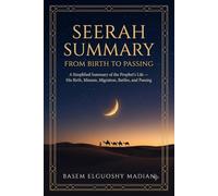 Seerah Summary From Birth to Passing: A Simplified Summary of the Prophet Muhammad's Life - His Birth, Mission, Migration, Battles, and Passing, with Notes on His Wives and Companions