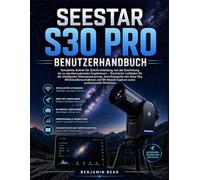 SEESTAR S30 PRO BENUTZERHANDBUCH: Vollständiges, praktisches Handbuch; Von der Einrichtung bis zu atemberaubenden Deep-Sky-, Milchstraßen- und ... illustriert, für Anfänger und Profis.