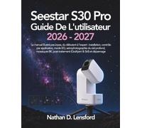 Seestar S30 Pro Guide De L'Utilisateur 2026-2027: Le manuel illustré pas-à-pas, du débutant à l'expert : installation, contrôle par application, mode ... (GraXpert & Siril) et dépannage