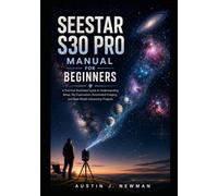 Seestar S30 Pro Manual for Beginners: A Practical Illustrated Guide to Understanding Setup, Sky Exploration, Automated Imaging, and Real-World Astronomy Projects