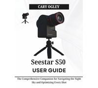 Seestar S50 User Guide: The Comprehensive Companion for Navigating the Night Sky and Optimizing Every Shot