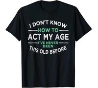 SEFxd22WSA I Don’t Know How to Act My Age I've Never Been This Old Great Gift T-Shirt S-3XL Black L