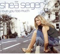 Seger, Shea - I Love You Too Much Baby [Import]