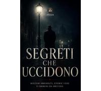 Segreti che uccidono: Misteri irrisolti, storie vere e crimini da brivido