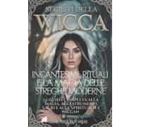 Segreti Della Wicca: Incantesimi, Rituali E La Magia Delle Streghe Moderne: La Guida Completa Alla Magia, Agli Strumenti Sacri E Alla Spiritualità Wiccan (Italian Edition)