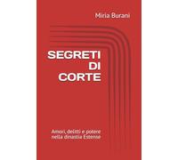 SEGRETI DI CORTE: Amori, delitti e potere nella dinastia Estense
