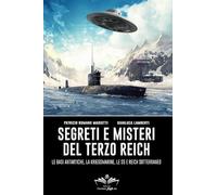 Segreti e misteri del Terzo Reich. Le basi antartiche, la Kriegsmarine, le SS e Reich sotterraneo