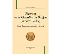 Ségurant Ou le Chevalier au Dragon (XIIIe-XVe Siècles) - Etude d'un Roman Arthurien