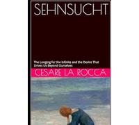 SEHNSUCHT: The Longing for the Infinite and the Desire That Drives Us Beyond Ourselves
