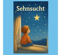 Sehnsucht - wenn das Herz träumt (und man etwas ganz fest vermisst): Ein liebevolles Kinderbuch über Vermissen, Wünsche und die Kraft der Hoffnung - Gefühle erkennen, verstehen und annehmen lernen