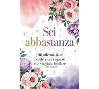 Sei abbastanza: Affermazioni positive per ragazze che vogliono brillare: Credi in te stessa, sempre