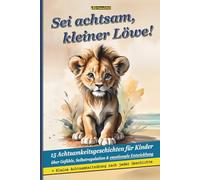 Sei achtsam, kleiner Löwe! - 15 Achtsamkeitsgeschichten für Kinder über Gefühle, Selbstregulation & emotionale Entwicklung: Liebevolle ... Achtsamkeit, innere Ruhe und Selbstvertrauen