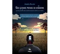 Sei come pensi di essere. Guida pratica alla trasformazione della tua realtà. Nuova ediz.
