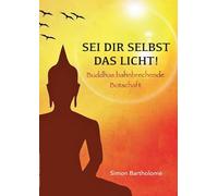 Sei dir selbst das Licht!: Buddhas bahnbrechende Botschaft