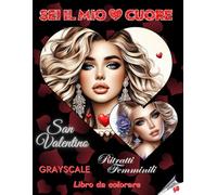 SEI IL MIO CUORE - Libro da colorare Grayscale | San Valentino | Ritratti Femminili | Per adulti e adolescenti | Regalo di San Valentino: Edizione italiana
