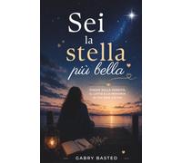 Sei la stella più bella: 150 poesie per ricordare chi non c’è più, attraversare il dolore e continuare ad amare