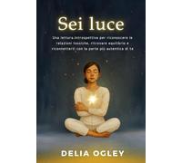 Sei luce: Una lettura introspettiva per riconoscere le relazioni tossiche, ritrovare equilibrio e riconnetterti con la parte più autentica di te