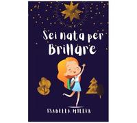 Sei Nata Per Brillare: Un Dolce Libro Per Bambini Per Aumentare L'autostima Dei Vostri Figli