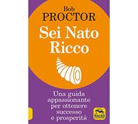 Sei nato ricco. Una guida appassionante per ottenere successo e prosperità